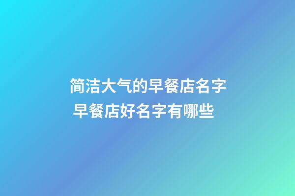 简洁大气的早餐店名字 早餐店好名字有哪些-第1张-店铺起名-玄机派